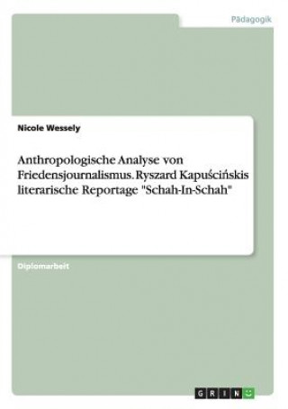 Könyv Anthropologische Analyse von Friedensjournalismus. Ryszard Kapu&#347;ci&#324;skis literarische Reportage Schah-In-Schah Nicole Wessely