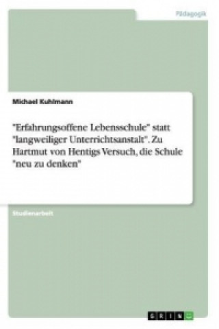 Knjiga Erfahrungsoffene Lebensschule statt langweiliger Unterrichtsanstalt. Zu Hartmut von Hentigs Versuch, die Schule neu zu denken Michael Kuhlmann