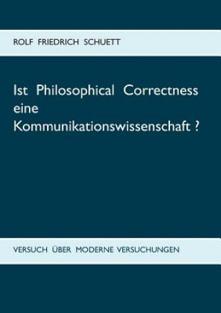 Könyv Ist Philosophical Correctness eine Kommunikationswissenschaft? Rolf Friedrich Schuett