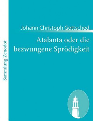 Kniha Atalanta oder die bezwungene Sproedigkeit Johann Christoph Gottsched