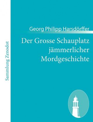 Könyv Grosse Schauplatz jammerlicher Mordgeschichte Georg Philipp Harsdörffer