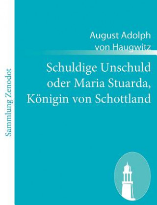 Kniha Schuldige Unschuld oder Maria Stuarda, Koenigin von Schottland August Adolph von Haugwitz