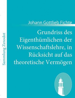 Книга Grundriss des Eigenthumlichen der Wissenschaftslehre, in Rucksicht auf das theoretische Vermoegen Johann Gottlieb Fichte