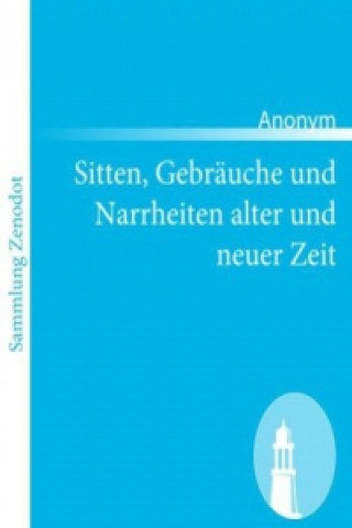 Książka Sitten, Gebräuche und Narrheiten alter und neuer Zeit Anonym