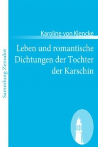 Knjiga Leben und romantische Dichtungen der Tochter der Karschin Karoline von Klencke