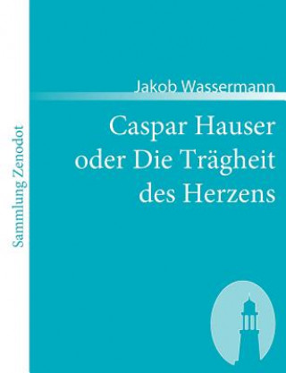 Carte Caspar Hauser oder Die Tragheit des Herzens Jakob Wassermann