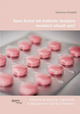 Knjiga Kann Suizid mit arztlicher Assistenz moralisch erlaubt sein? Ethische Analyse der Argumente in Bezugnahme auf ALS-Patienten Katharina Himstedt