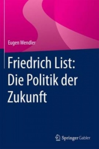 Kniha Friedrich List: Die Politik der Zukunft Eugen Wendler