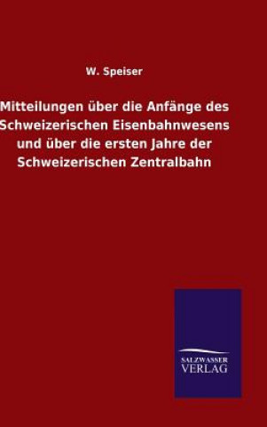 Kniha Mitteilungen uber die Anfange des Schweizerischen Eisenbahnwesens und uber die ersten Jahre der Schweizerischen Zentralbahn W Speiser