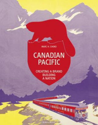Kniha Canadian Pacific: Creating a Brand, Building a Nation Marc H. Choko