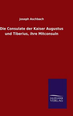 Kniha Consulate der Kaiser Augustus und Tiberius, ihre Mitconsuln Joseph Aschbach