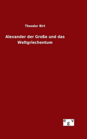 Kniha Alexander der Grosse und das Weltgriechentum Theodor Birt