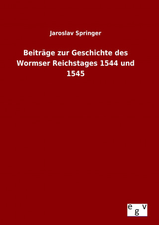Könyv Beiträge zur Geschichte des Wormser Reichstages 1544 und 1545 Jaroslav Springer