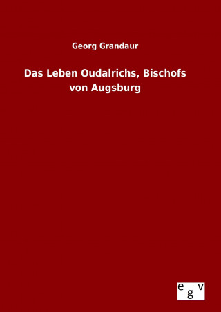 Kniha Das Leben Oudalrichs, Bischofs von Augsburg Georg Grandaur