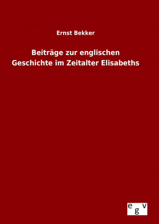 Carte Beiträge zur englischen Geschichte im Zeitalter Elisabeths Ernst Bekker