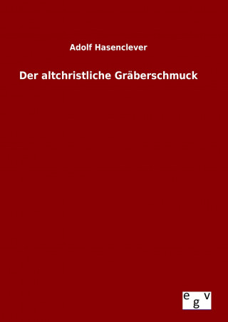 Carte Der altchristliche Gräberschmuck Adolf Hasenclever