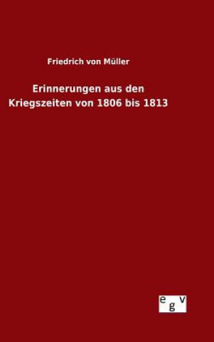 Könyv Erinnerungen aus den Kriegszeiten von 1806 bis 1813 Friedrich Von Muller