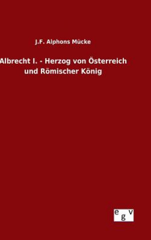 Książka Albrecht I. - Herzog von OEsterreich und Roemischer Koenig J F Alphons Mucke