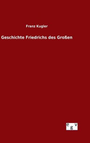 Könyv Geschichte Friedrichs des Grossen Dr Franz Kugler