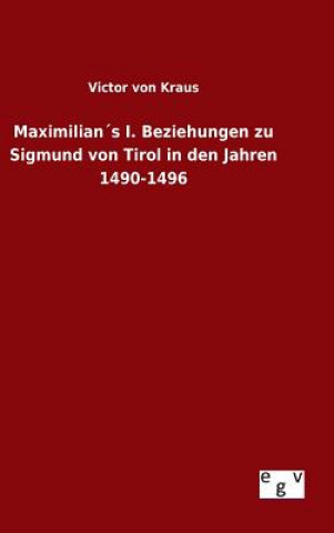Carte Maximilians I. Beziehungen zu Sigmund von Tirol in den Jahren 1490-1496 Victor Von Kraus