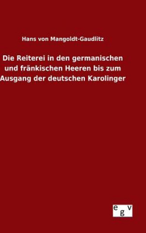 Book Reiterei in den germanischen und frankischen Heeren bis zum Ausgang der deutschen Karolinger Hans Von Mangoldt-Gaudlitz