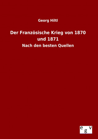 Könyv Der Französische Krieg von 1870 und 1871 Georg Hiltl