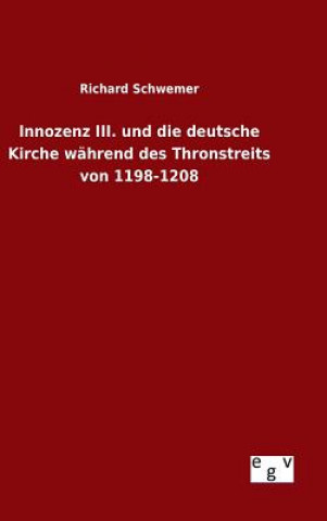 Carte Innozenz III. und die deutsche Kirche wahrend des Thronstreits von 1198-1208 Richard Schwemer
