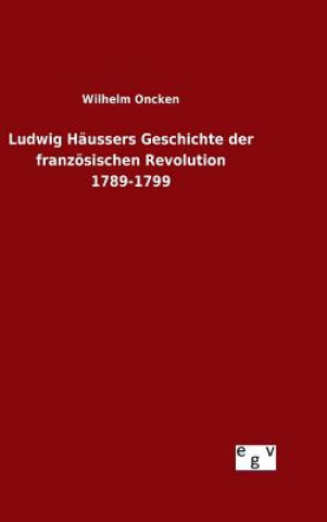 Kniha Ludwig Haussers Geschichte der franzoesischen Revolution 1789-1799 Wilhelm Oncken