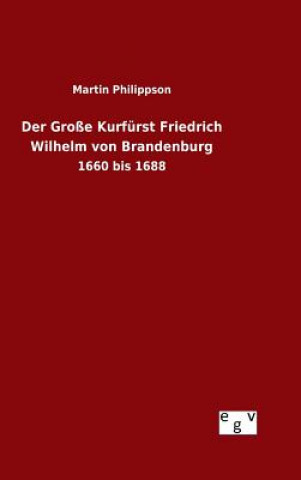 Könyv Der Grosse Kurfurst Friedrich Wilhelm von Brandenburg Martin Philippson