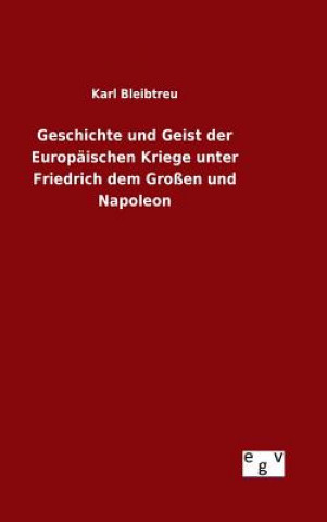 Könyv Geschichte und Geist der Europaischen Kriege unter Friedrich dem Grossen und Napoleon Karl Bleibtreu