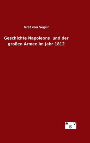 Kniha Geschichte Napoleons und der grossen Armee im Jahr 1812 Graf Von Segur