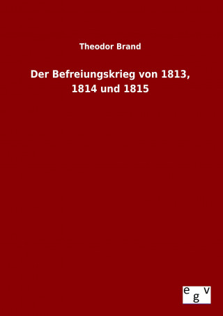 Kniha Der Befreiungskrieg von 1813, 1814 und 1815 Theodor Brand