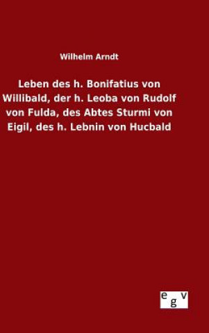 Buch Leben des h. Bonifatius von Willibald, der h. Leoba von Rudolf von Fulda, des Abtes Sturmi von Eigil, des h. Lebnin von Hucbald Wilhelm Arndt