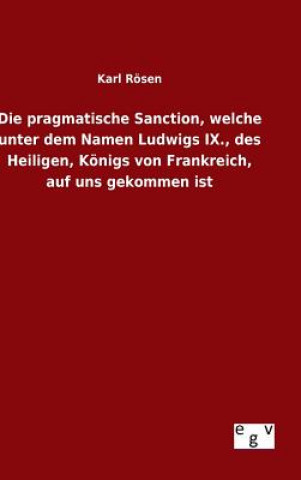 Książka pragmatische Sanction, welche unter dem Namen Ludwigs IX., des Heiligen, Koenigs von Frankreich, auf uns gekommen ist Karl Rosen