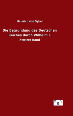 Книга Die Begrundung des Deutschen Reiches durch Wilhelm I. Heinrich Von Sybel