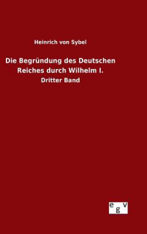 Książka Begrundung des Deutschen Reiches durch Wilhelm I. Heinrich Von Sybel