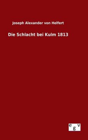 Buch Die Schlacht bei Kulm 1813 Joseph Alexander Von Helfert