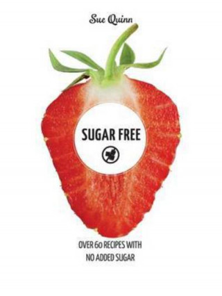 Kniha Sugar Free: Over 60 Recipes with No Added Sugar Sue Quinn
