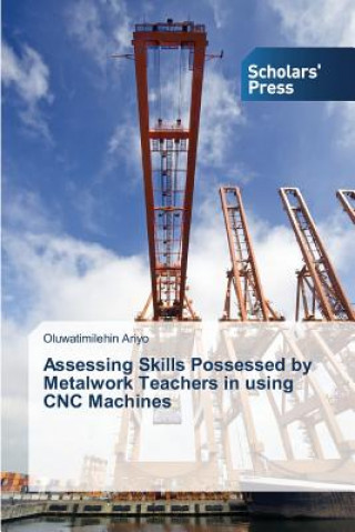 Knjiga Assessing Skills Possessed by Metalwork Teachers in using CNC Machines Ariyo Oluwatimilehin