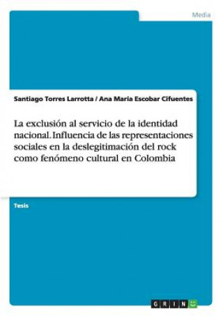 Książka exclusion al servicio de la identidad nacional. Influencia de las representaciones sociales en la deslegitimacion del rock como fenomeno cultural en C Ana María Escobar Cifuentes