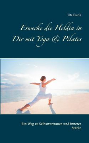 Knjiga Erwecke die Heldin in Dir mit Yoga & Pilates Ute Frank