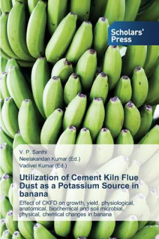Könyv Utilization of Cement Kiln Flue Dust as a Potassium Source in banana Santhi V P
