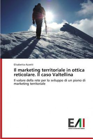 Kniha marketing territoriale in ottica reticolare. Il caso Valtellina Azzetti Elisabetta