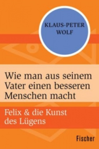 Carte Felix und die Kunst des Lügens - Wie man aus seinem Vater einen besseren Menschen macht Klaus-Peter Wolf