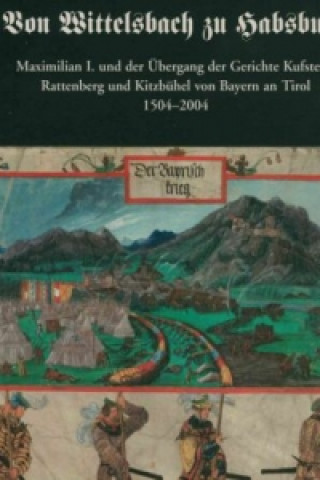 Knjiga Von Wittelsbach zu Habsburg. Maximilian I. und der Übergang der Gerichte Kufstein, Rattenberg und Kitzbühel von Bayern an Tirol 1504-2004. Christoph Haidacher