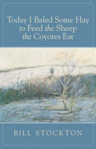 Kniha Today I Baled Some Hay to Feed the Sheep the Coyotes Eat Bill Stockton