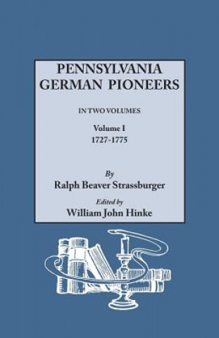 Carte Pennsylvania German Pioneers. A Publication of the Original Lists of Arrivals in the Port of Philadelphia from 1727 to 1808. In Two Volumes. Volume I Ralph B Strassburger