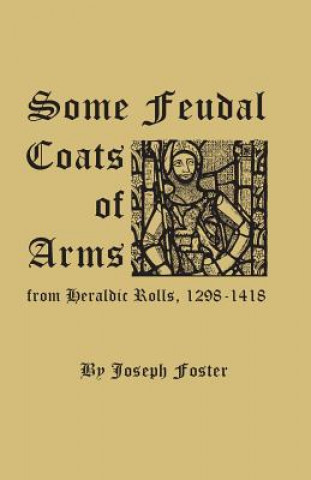 Kniha Some Feudal Coats of Arms from Heraldic Rolls, 1298-1418 Joseph Foster