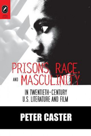 Könyv Prisons, Race, and Masculinity in Twentieth-Century U.S. Literature and Film PETER CASTER