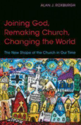 Kniha Joining God, Remaking Church, Changing the World Alan J. Roxburgh